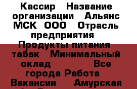 Кассир › Название организации ­ Альянс-МСК, ООО › Отрасль предприятия ­ Продукты питания, табак › Минимальный оклад ­ 25 000 - Все города Работа » Вакансии   . Амурская обл.,Благовещенск г.